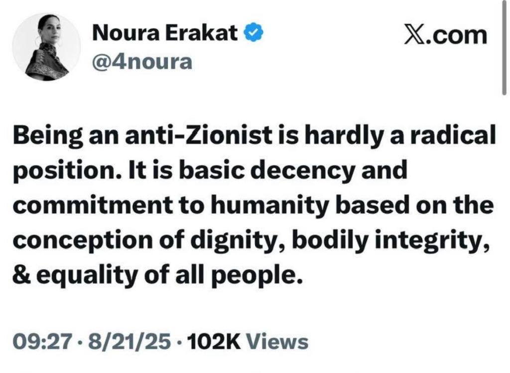 A tweet from Noura Erakat emphasizing that being anti-Zionist is fundamental for humanity and equality. Exact tweet is: Being an anti-Zionist is hardly a radical position. It is basic human decency and commitment to humanity based on the conception of dignity, bodily integrity, & equality of all people. 